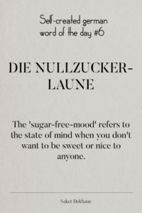 Dictionary 6 - Die Nullzuckerlaune. The 'sugar-free-mood' refers to the state of mind when you don't want to be sweet or nice to anyone.