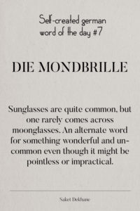 Dictionary 7 - Die Mondbrille. Sunglasses are quite common, but one rarely comes across moonglasses. An alternate word for something wonderful and uncommon even though it might be pointless or impractical.